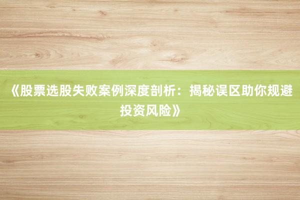《股票选股失败案例深度剖析：揭秘误区助你规避投资风险》