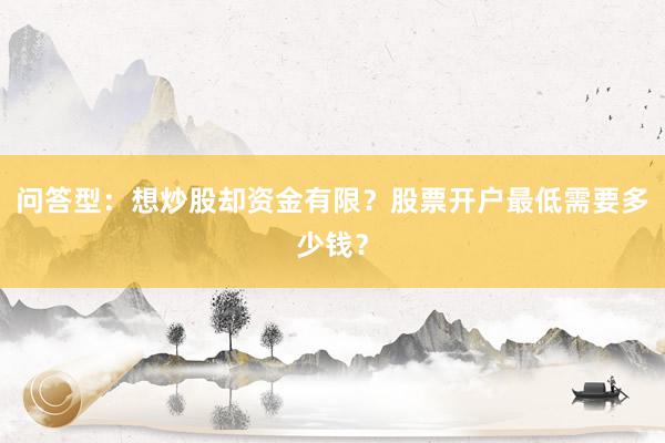 问答型：想炒股却资金有限？股票开户最低需要多少钱？