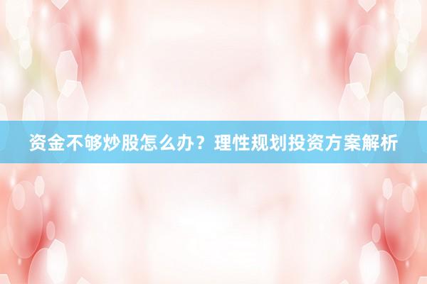 资金不够炒股怎么办？理性规划投资方案解析