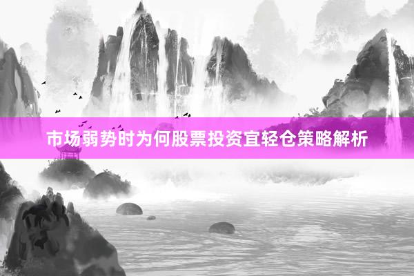 市场弱势时为何股票投资宜轻仓策略解析