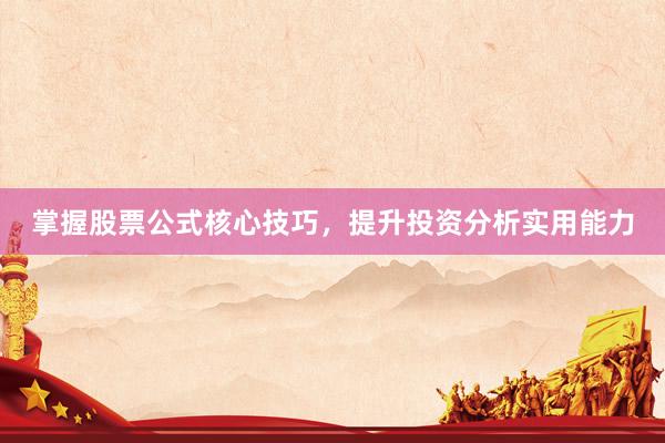 掌握股票公式核心技巧，提升投资分析实用能力