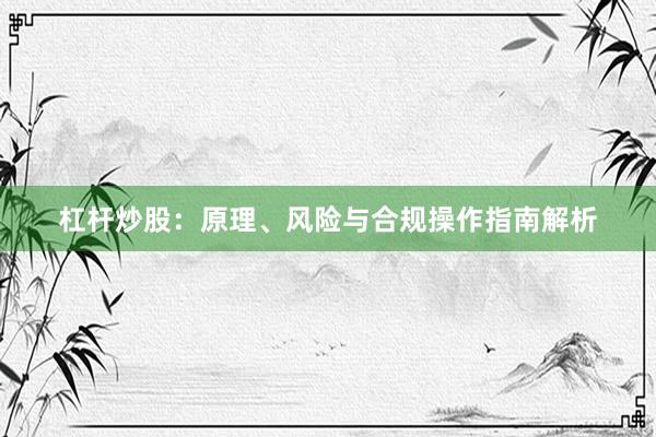 杠杆炒股：原理、风险与合规操作指南解析