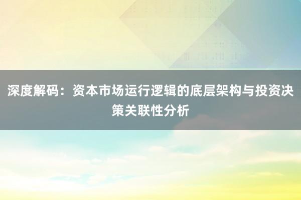 深度解码：资本市场运行逻辑的底层架构与投资决策关联性分析