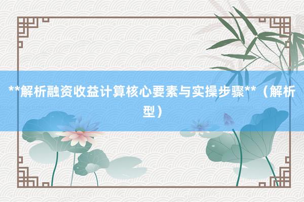 **解析融资收益计算核心要素与实操步骤**（解析型）