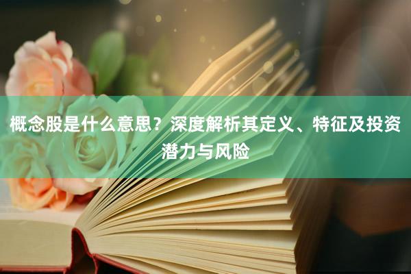 概念股是什么意思？深度解析其定义、特征及投资潜力与风险