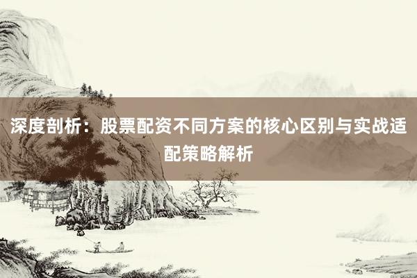 深度剖析：股票配资不同方案的核心区别与实战适配策略解析