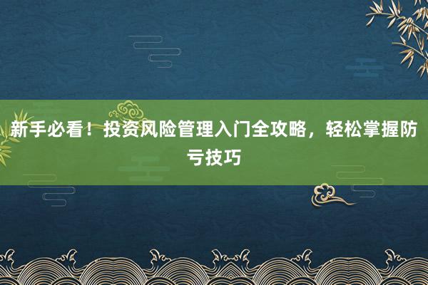 新手必看！投资风险管理入门全攻略，轻松掌握防亏技巧