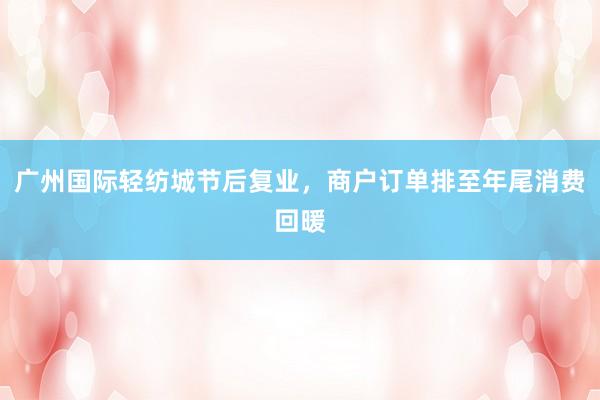广州国际轻纺城节后复业，商户订单排至年尾消费回暖