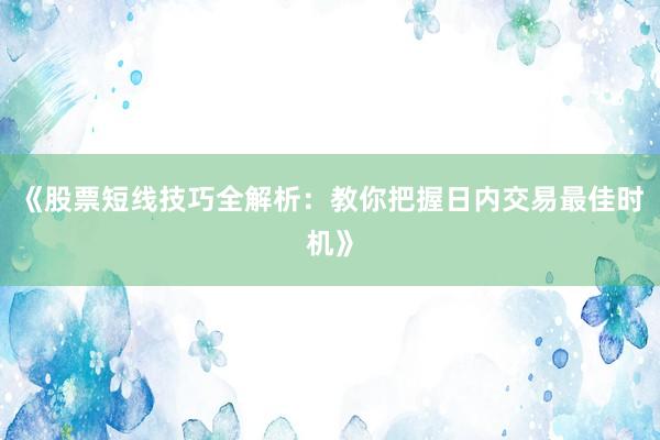 《股票短线技巧全解析：教你把握日内交易最佳时机》