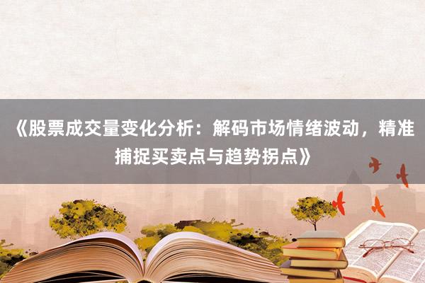 《股票成交量变化分析：解码市场情绪波动，精准捕捉买卖点与趋势拐点》
