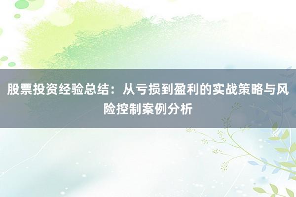 股票投资经验总结：从亏损到盈利的实战策略与风险控制案例分析