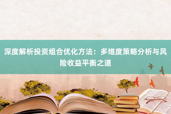 深度解析投资组合优化方法：多维度策略分析与风险收益平衡之道