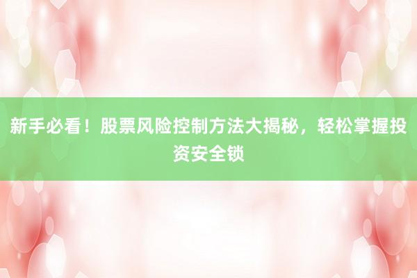 新手必看！股票风险控制方法大揭秘，轻松掌握投资安全锁
