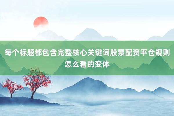 每个标题都包含完整核心关键词股票配资平仓规则怎么看的变体