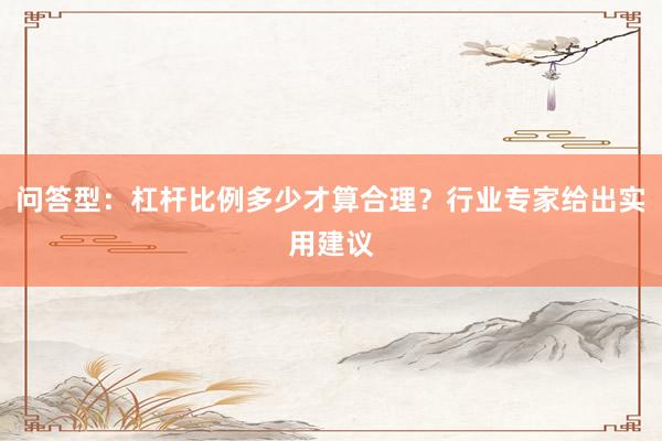 问答型：杠杆比例多少才算合理？行业专家给出实用建议