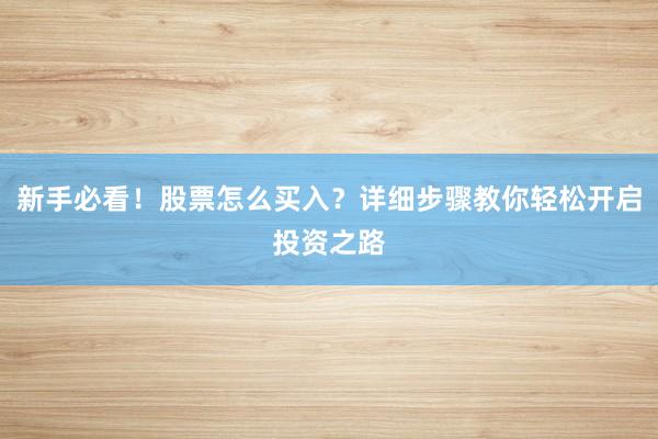 新手必看！股票怎么买入？详细步骤教你轻松开启投资之路
