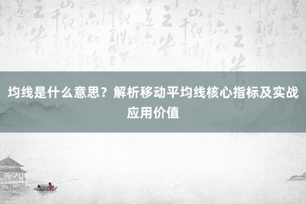 均线是什么意思？解析移动平均线核心指标及实战应用价值