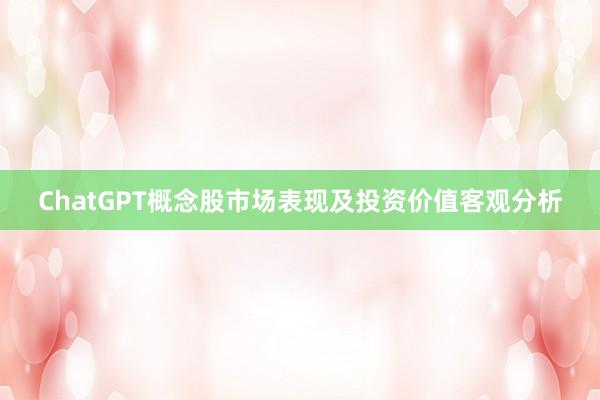 ChatGPT概念股市场表现及投资价值客观分析