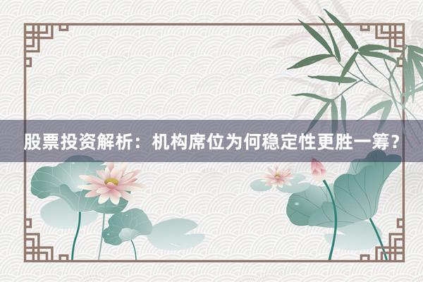 股票投资解析：机构席位为何稳定性更胜一筹？