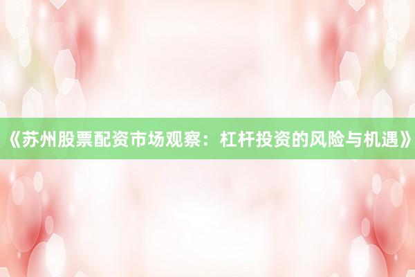 《苏州股票配资市场观察：杠杆投资的风险与机遇》