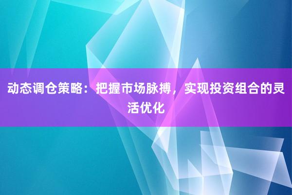 动态调仓策略：把握市场脉搏，实现投资组合的灵活优化